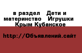  в раздел : Дети и материнство » Игрушки . Крым,Кубанское